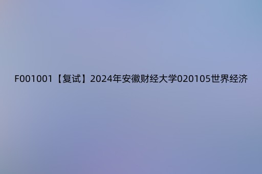 F001001【复试】2024年安徽财经大学020105世界经济《国际贸易学》考研复试精品资料